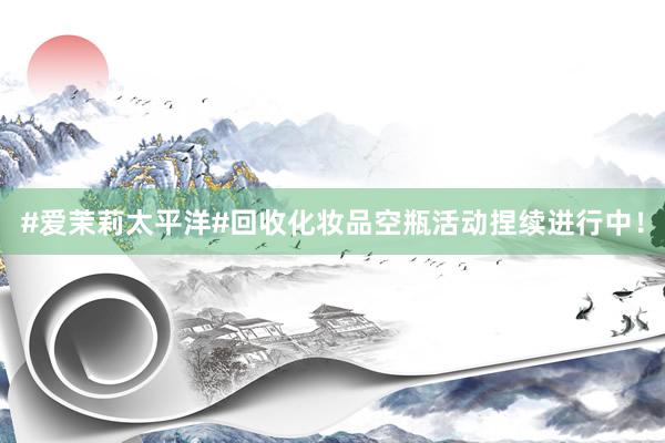 #爱茉莉太平洋#回收化妆品空瓶活动捏续进行中！