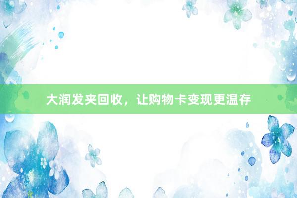 大润发夹回收，让购物卡变现更温存