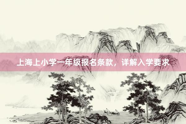 上海上小学一年级报名条款，详解入学要求