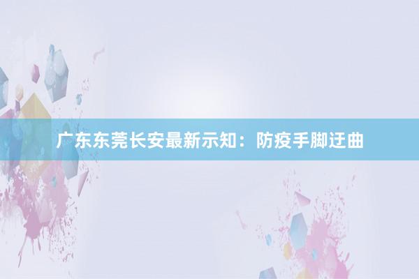 广东东莞长安最新示知：防疫手脚迂曲