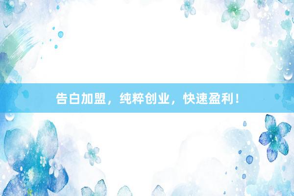 告白加盟，纯粹创业，快速盈利！