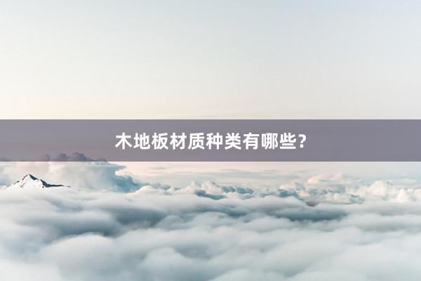 木地板材质种类有哪些？