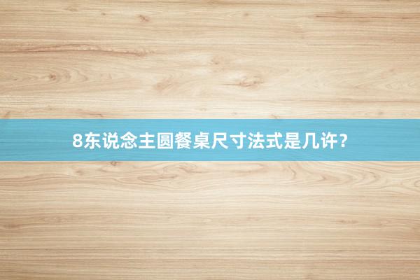 8东说念主圆餐桌尺寸法式是几许？