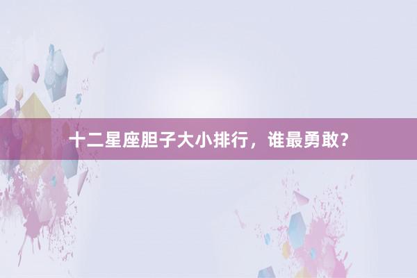 十二星座胆子大小排行，谁最勇敢？