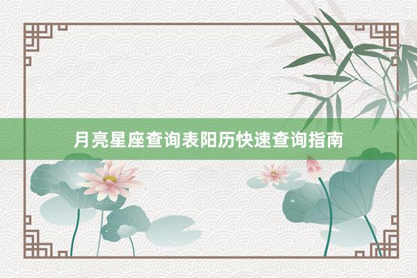 月亮星座查询表阳历快速查询指南