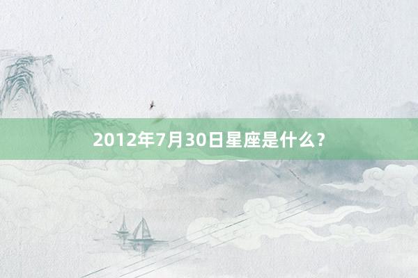 2012年7月30日星座是什么？