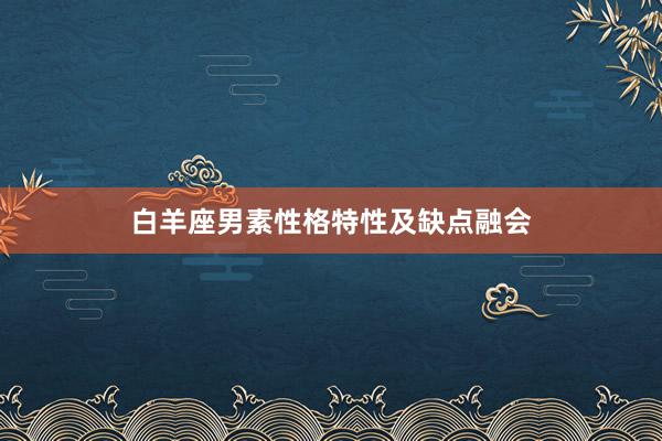 白羊座男素性格特性及缺点融会